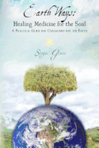 Earth Ways: Healing Medicine for the Soul: A Practical Guide for Ceremonies for the Earth