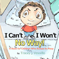 I Can't, I Won't, No Way!: A Book For Children Who Refuse to Poop