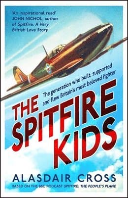 The Spitfire Kids: The Generation Who Built, Supported and Flew Britain's Most Beloved Fighter