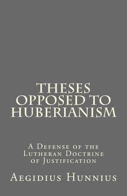 Theses Opposed to Huberianism: A Defense of the Lutheran Doctrine of Justification