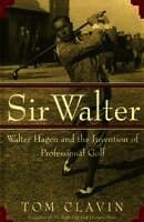 Sir Walter: Walter Hagen and the Invention of Professional Gol