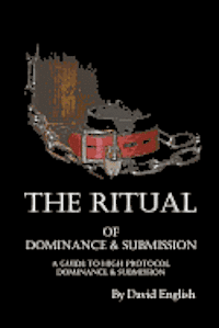 The Ritual of Dominance & Submission: A Guide to High Protocol Dominance & Submission
