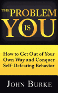 The Problem is YOU: How to Get Out of Your Own Way and Conquer Self-Defeating Behavior