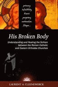 His Broken Body: Understanding and Healing the Schism between the Roman Catholic: An Orthodox Perspective - Expanded Edition