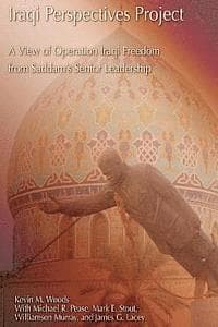 Iraqi Perspectives Project: A View of Operation Iraqi Freedom from Saddam's Senior Leadership