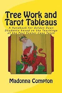 Tree Work and Tarot Tableaus: A Handbook for Golden Dawn Students based on the Teachings of the Paul Foster Case Tarot