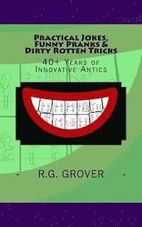 Practical Jokes, Funny Pranks and Dirty Rotten Tricks: 40+ Years of Innovative Antics