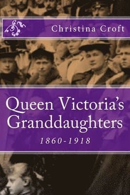 Queen Victoria's Granddaughters: 1860-1918