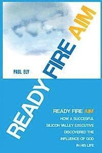 Ready Fire Aim: How a Successful Silicon Valley Executive Discovered the Influence of God in his Life