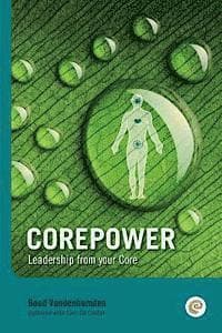 Corepower, Leadership from your Core: Living your life according to your vision. Being balanced and regaining balance whenever you lose it. Living dee
