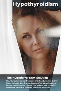 Hypothyroidism: The Hypothyroidism Solution. Hypothyroidism Natural Treatment and Hypothyroidism Diet for Under Active Or Slow Thyroid