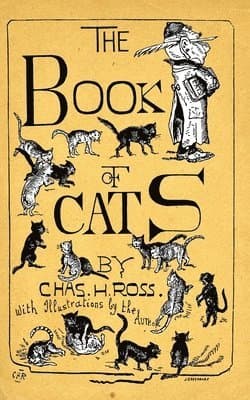 The Book Of Cats: A Chit-Chat Chronicle Of Feline And Fancies, Legendary, Lyrical, Medical, Mirthful And Miscellaneous.