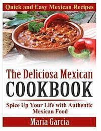 The Deliciosa Mexican Cookbook - Quick and Easy Mexican Recipes: Spice Up Your Life with Authentic Mexican Food