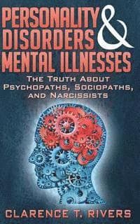 Personality Disorders and Mental Illnesses: The Truth About Psychopaths, Sociopaths, and Narcissists