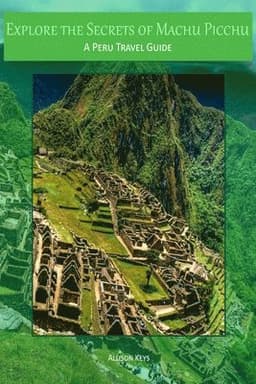 Explore the Secrets of Machu Picchu A Peru Travel Guide