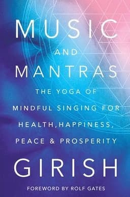 Music and Mantras: The Yoga of Mindful Singing for Health, Happiness, Peace & Prosperity