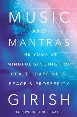 Music and Mantras: The Yoga of Mindful Singing for Health, Happiness, Peace & Prosperity