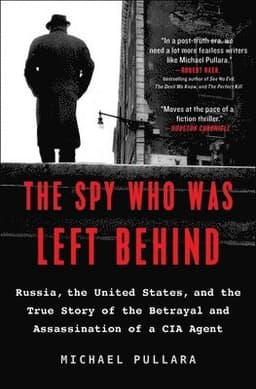 The Spy Who Was Left Behind: Russia, the United States, and the True Story of the Betrayal and Assassination of a CIA Agent