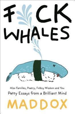 Fuck Whales: Also Families, Poetry, Folksy Wisdom and You: Pretty Essays from a Brilliant Mind