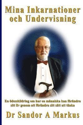 Mina Inkarnationer och Undervisning: En ödesskildring om hur en människa kan förändra sitt liv genom att förändra sitt sätt att tänka