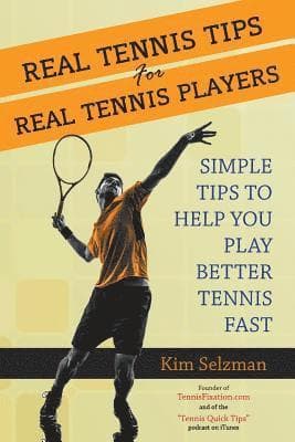Real Tennis Tips for Real Tennis Players: Simple Tips to Help You Play Better Tennis Fast