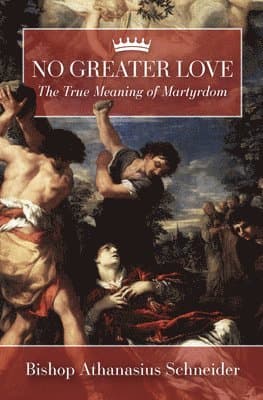 No Greater Love: The True Meaning of Martyrdom
