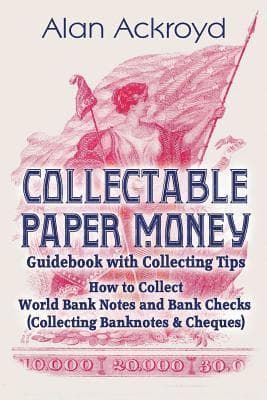 Collectable Paper Money Guidebook with Collecting Tips: How to Collect World Bank Notes and Bank Checks (Collecting Banknotes & Cheques)