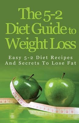 The 5-2 Diet Guide to Weight Loss: Easy 5-2 Diet Recipes and Secrets to Lose Fat