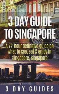 3 Day Guide to Singapore: A 72-hour Definitive Guide on What to See, Eat and Enjoy in Singapore, Singapore