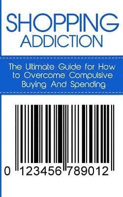 Shopping Addiction: The Ultimate Guide for How to Overcome Compulsive Buying And Spending