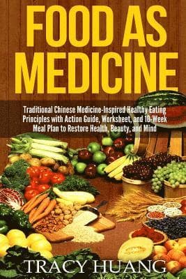 Food as Medicine: Traditional Chinese Medicine-Inspired Healthy Eating Principles with Action Guide, Worksheet, and 10-Week Meal Plan to