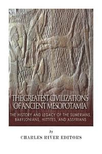 Omslag till boken The Greatest Civilizations of Ancient Mesopotamia: The History and Legacy of the Sumerians, Babylonians, Hittites, and Assyrians av Charles River