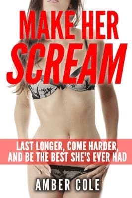 Make Her Scream: Last Longer, Come Harder, and Be The Best She's Ever Had