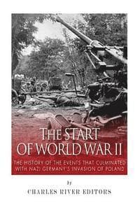 The Start of World War II: The History of the Events that Culminated with Nazi Germany's Invasion of Poland