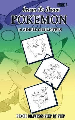Learn To Draw Pokemon - 10 Simple Characters: Pencil Drawing Step By Step Book 4: Pencil Drawing Ideas for Absolute Beginners