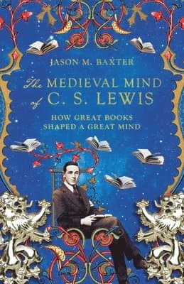 Medieval Mind of C. S. Lewis – How Great Books Shaped a Great Mind