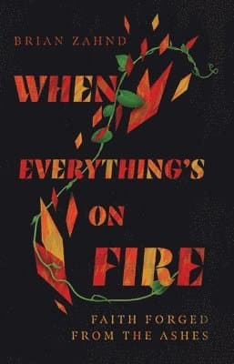 When Everything`s on Fire – Faith Forged from the Ashes