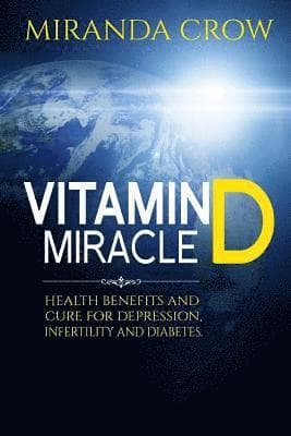 Vitamin D Miracle: Health Benefits and Cure For Depression, Infertility and Diabetes