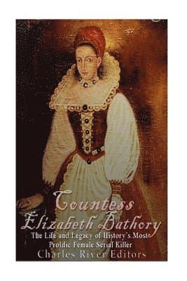 Omslag till boken Countess Elizabeth Bathory: The Life and Legacy of History's Most Prolific Female Serial Killer av Charles River