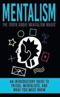 Mentalism: The Truth About Mentalism Magic: An Introductory Guide to Tricks, Mentalists, And What You Must Know