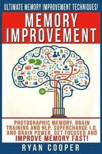 Memory Improvement: Photographic Memory, Brain Training And NLP, Supercharge I.Q. And Brain Power, Get Focused And Improve Memory Fast!