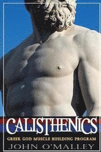 Calisthenics: 2.0: Greek God Muscle Building - The Ultimate Calisthenics Workout