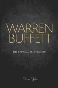 Warren Buffett: The Business And Life Lessons Of An Investment Genius, Magnate And Philanthropist