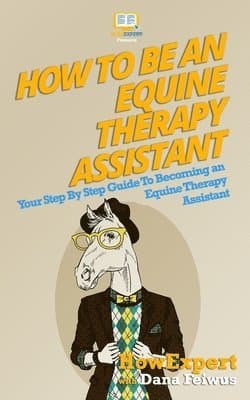 How To Be An Equine Therapy Assistant: Your Step-By-Step Guide To Becoming An Equine Therapy Assistant