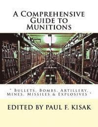 A Comprehensive Guide to Munitions: " Bullets, Bombs, Artillery, Mines, Missiles & Explosives "