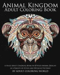 Animal Kingdom: Adult Coloring Book: A Huge Adult Coloring Book of 60 Wild Animal Designs in a Variety of Styles and Detailed Patterns