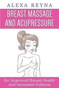 Breast Massage and Acupressure: for Improved Breast Health and Increased Fullness