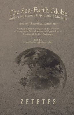 Sea-Earth Globe and its Monstrous Hypothetical Motions; or Modern Theoretical Astronomy