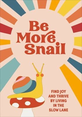 Be More Snail : find joy and thrive by living in the slow lane