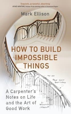 How to Build Impossible Things : Lessons in Life and Carpentry